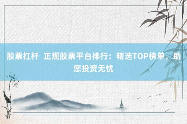 股票扛桿  正規股票平臺排行：精選TOP榜單，助您投資無憂