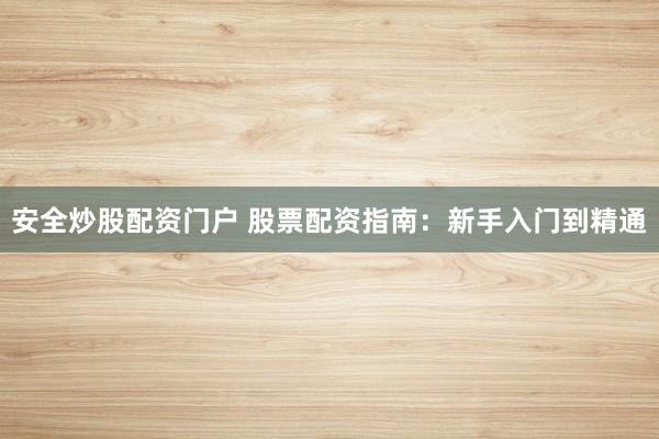 安全炒股配資門戶 股票配資指南：新手入門到精通
