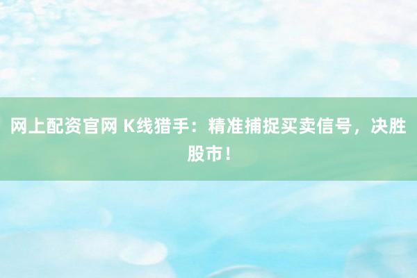 網上配資官網 K線獵手:精準捕捉買賣信號,決勝股市!