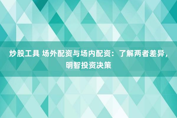炒股工具 場外配資與場內配資:了解兩者差異,明智投資決策