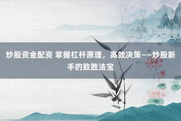 炒股資金配資 掌握杠桿原理，高效決策——炒股新手的致勝法寶