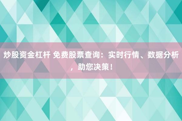 炒股資金杠桿 免費股票查詢：實時行情、數據分析，助您決策！