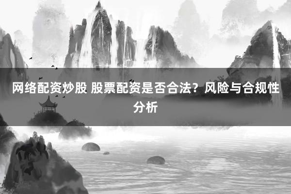 網絡配資炒股 股票配資是否合法？風險與合規性分析