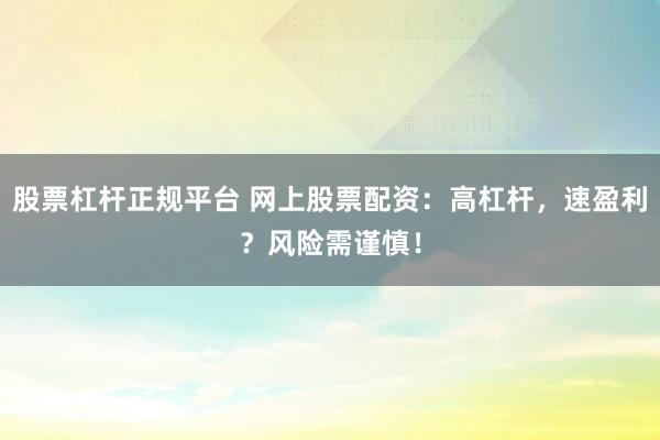 股票杠桿正規(guī)平臺 網(wǎng)上股票配資：高杠桿，速盈利？風(fēng)險(xiǎn)需謹(jǐn)慎！
