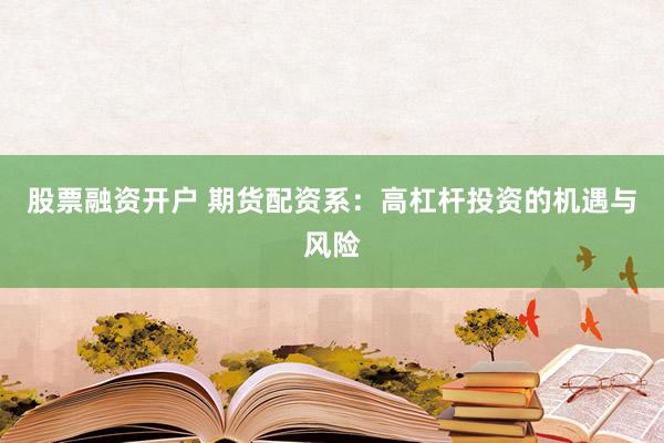 股票融資開戶 期貨配資系：高杠桿投資的機遇與風險