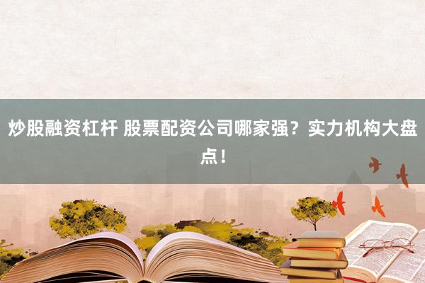 炒股融資杠桿 股票配資公司哪家強？實力機構大盤點！