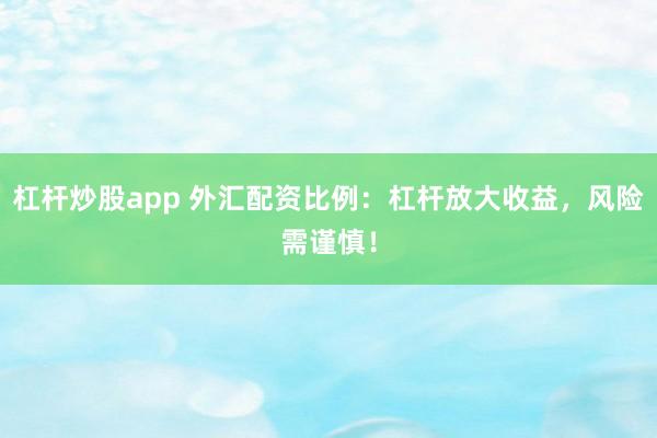 杠桿炒股app 外匯配資比例：杠桿放大收益，風險需謹慎！