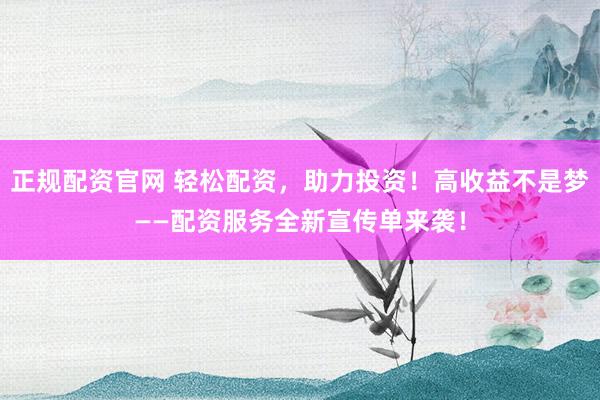 正規(guī)配資官網(wǎng) 輕松配資，助力投資！高收益不是夢(mèng)——配資服務(wù)全新宣傳單來襲！