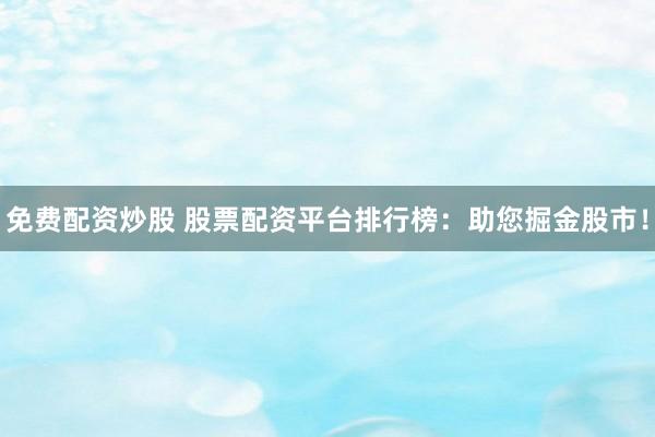 免費配資炒股 股票配資平臺排行榜：助您掘金股市！