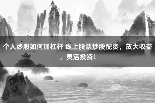 個人炒股如何加杠桿 線上股票炒股配資，放大收益，靈活投資！