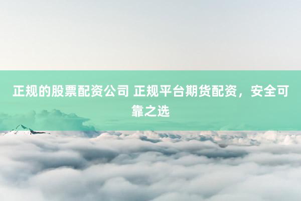 正規的股票配資公司 正規平臺期貨配資，安全可靠之選