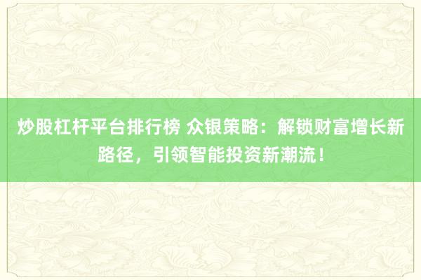 炒股杠桿平臺排行榜 眾銀策略：解鎖財富增長新路徑，引領智能投資新潮流！