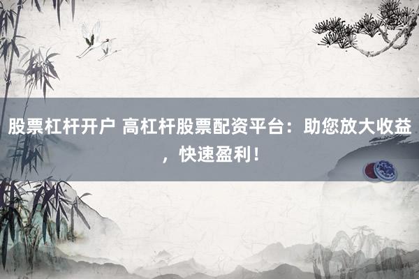 股票杠桿開戶 高杠桿股票配資平臺：助您放大收益，快速盈利！