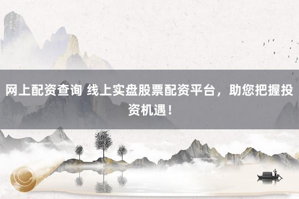網上配資查詢 線上實盤股票配資平臺，助您把握投資機遇！