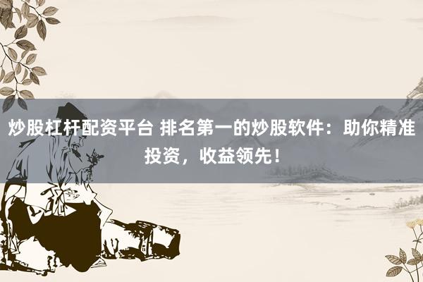 炒股杠桿配資平臺 排名第一的炒股軟件：助你精準投資，收益領先！