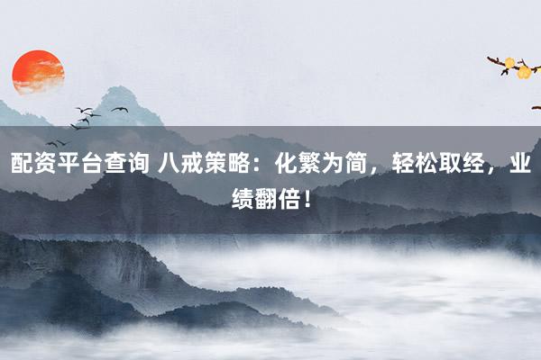 配資平臺查詢 八戒策略：化繁為簡，輕松取經，業績翻倍！