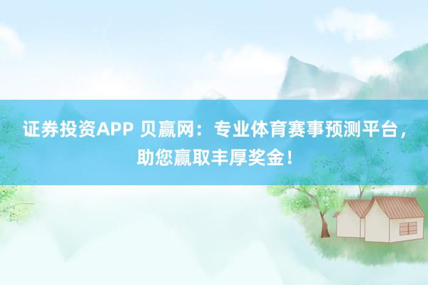 證券投資APP 貝贏網：專業體育賽事預測平臺，助您贏取豐厚獎金！