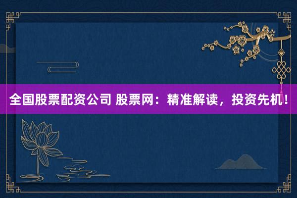 全國股票配資公司 股票網：精準解讀，投資先機！