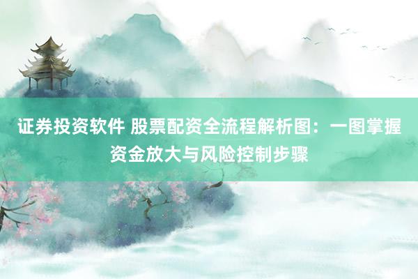 證券投資軟件 股票配資全流程解析圖：一圖掌握資金放大與風(fēng)險控制步驟