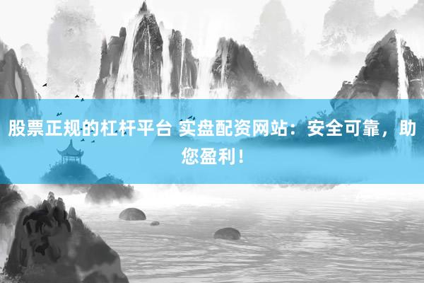 股票正規的杠桿平臺 實盤配資網站：安全可靠，助您盈利！