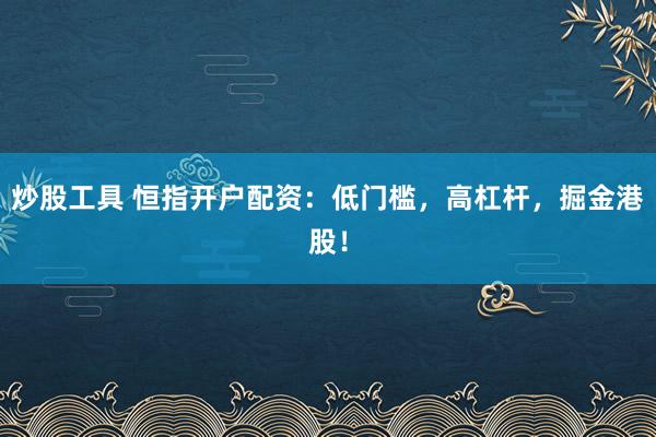 炒股工具 恒指開戶配資：低門檻，高杠桿，掘金港股！