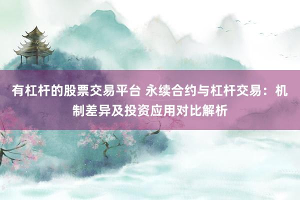 有杠桿的股票交易平臺 永續合約與杠桿交易：機制差異及投資應用對比解析