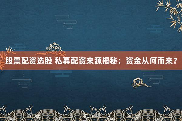 股票配資選股 私募配資來(lái)源揭秘：資金從何而來(lái)？
