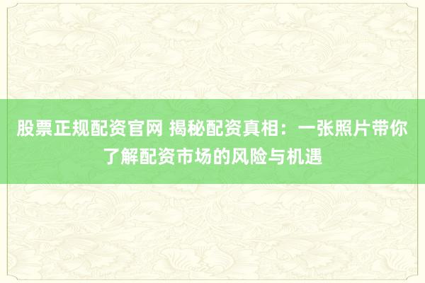 股票正規配資官網 揭秘配資真相：一張照片帶你了解配資市場的風險與機遇