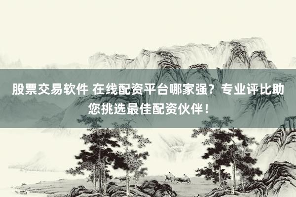 股票交易軟件 在線(xiàn)配資平臺(tái)哪家強(qiáng)？專(zhuān)業(yè)評(píng)比助您挑選最佳配資伙伴！