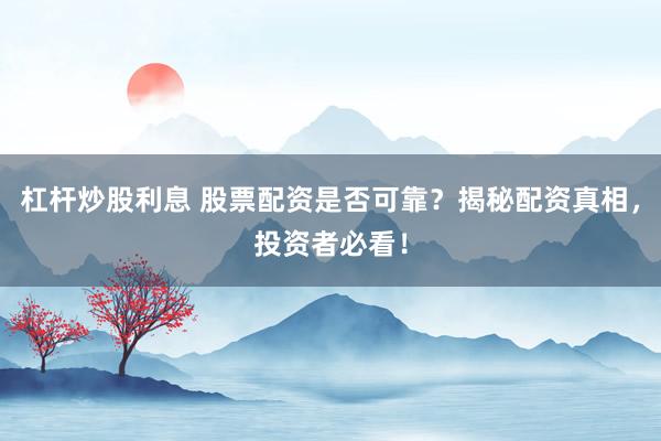 杠桿炒股利息 股票配資是否可靠?揭秘配資真相,投資者必看!