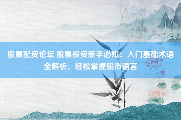 股票配資論壇 股票投資新手必知:入門基礎術語全解析,輕松掌握股市語言