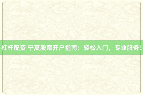 杠桿配資 寧夏股票開戶指南：輕松入門，專業服務！